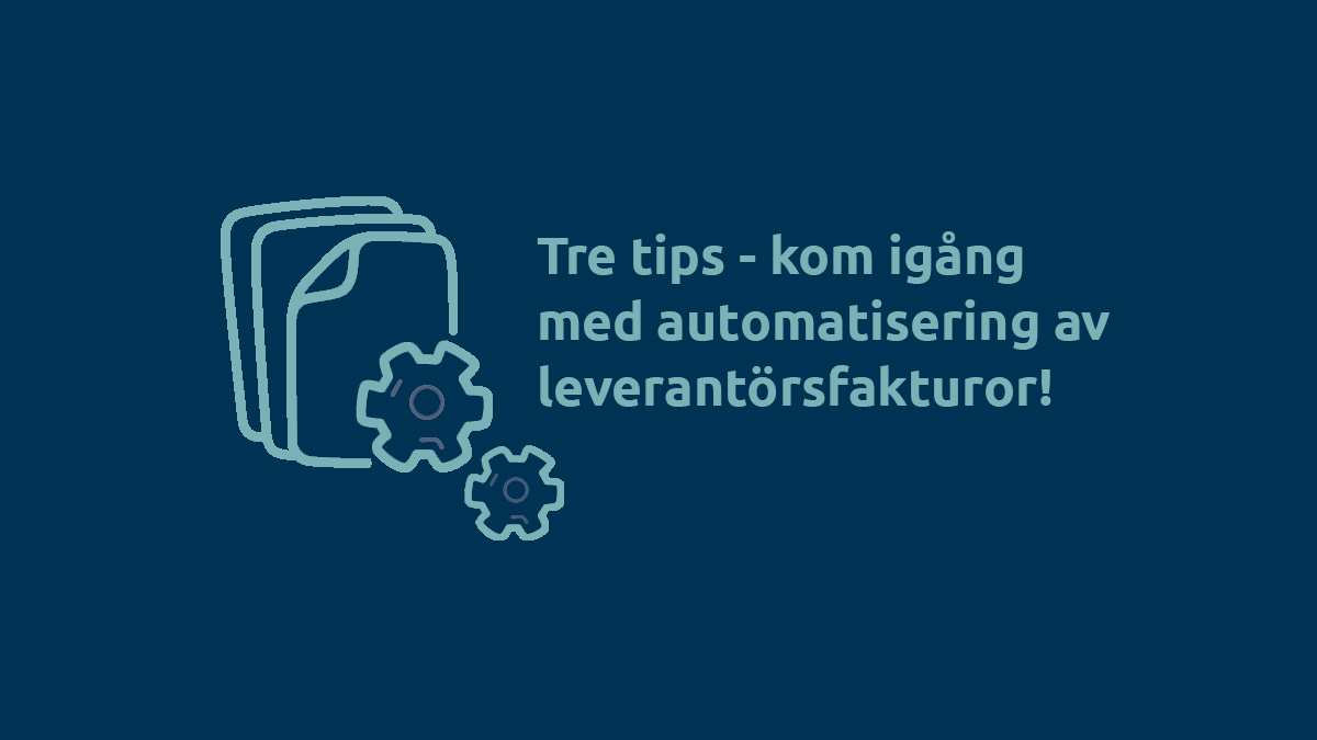 Tre tips - kom igång med automatisering av leverantörsfakturor!